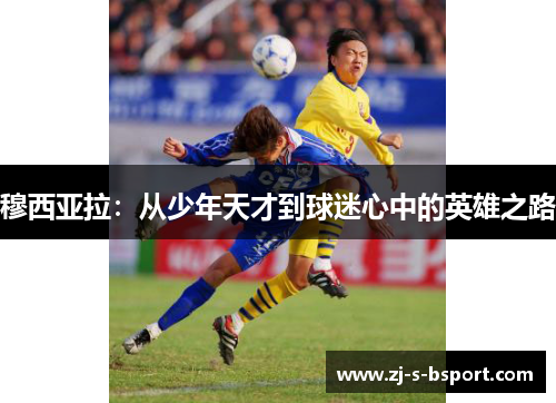 穆西亚拉：从少年天才到球迷心中的英雄之路